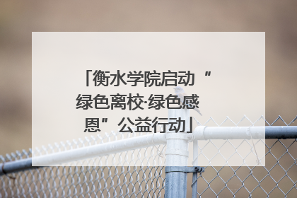 衡水学院启动“绿色离校·绿色感恩”公益行动