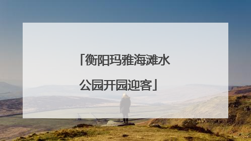 衡阳玛雅海滩水公园开园迎客