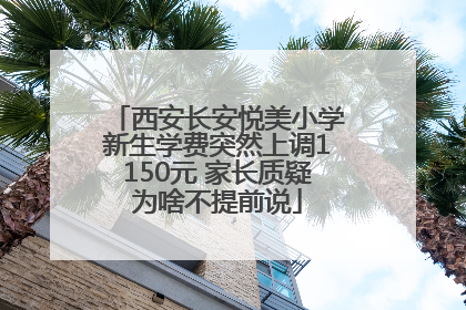 西安长安悦美小学新生学费突然上调1150元 家长质疑为啥不提前说