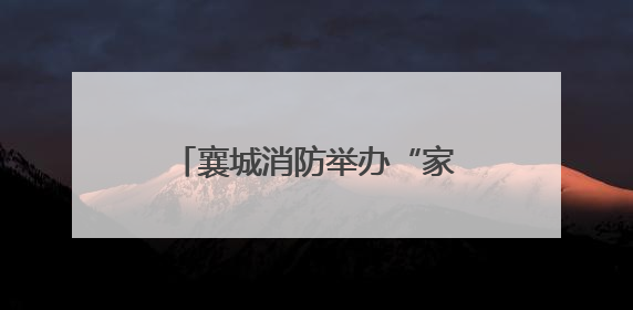 襄城消防举办“家队共建 共同成长”家属开放日活动