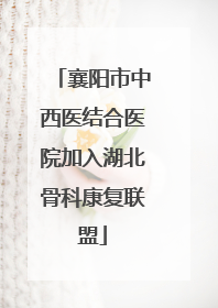 襄阳市中西医结合医院加入湖北骨科康复联盟