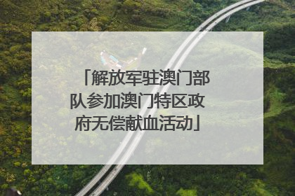 解放军驻澳门部队参加澳门特区政府无偿献血活动