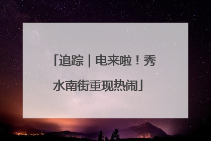 追踪｜电来啦！秀水南街重现热闹