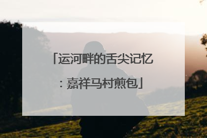运河畔的舌尖记忆：嘉祥马村煎包