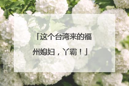这个台湾来的福州媳妇，丫霸！