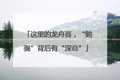 这里的龙舟赛，“勉强”背后有“深意”