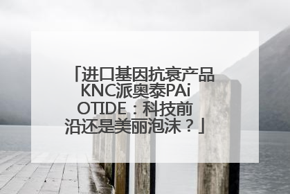 进口基因抗衰产品KNC派奥泰PAiOTIDE：科技前沿还是美丽泡沫？