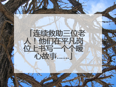 连续救助三位老人！他们在平凡岗位上书写一个个暖心故事……