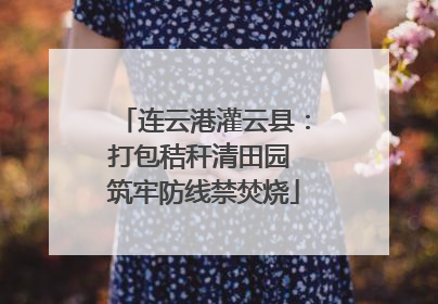连云港灌云县：打包秸秆清田园 筑牢防线禁焚烧