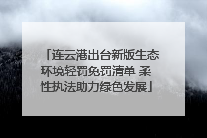连云港出台新版生态环境轻罚免罚清单 柔性执法助力绿色发展