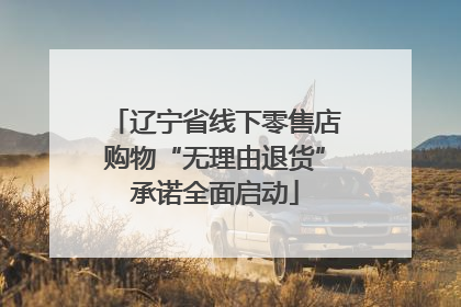 辽宁省线下零售店购物“无理由退货”承诺全面启动