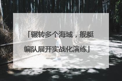 辗转多个海域，舰艇编队展开实战化演练