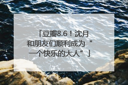 豆瓣8.6！沈月和朋友们顺利成为“一个快乐的大人”