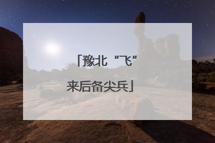 豫北“飞”来后备尖兵