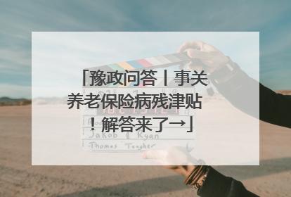 豫政问答丨事关养老保险病残津贴!解答来了→