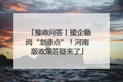 豫政问答丨援企稳岗“划重点”！河南版政策答疑来了