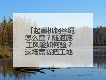 起重机钢丝绳怎么查？隧道施工风险如何验？这场竞赛把工地变“考场”
