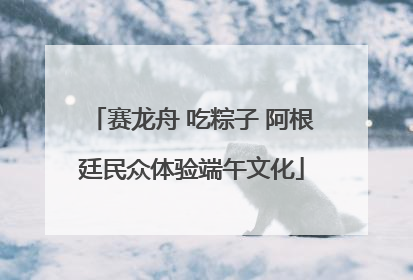 赛龙舟 吃粽子 阿根廷民众体验端午文化