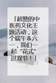 超赞的中医药文化主题活动，这个端午＆六一，我们一起“花式”过双节！
