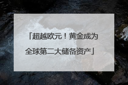 超越欧元！黄金成为全球第二大储备资产