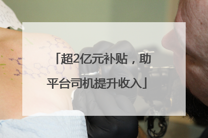 超2亿元补贴，助平台司机提升收入