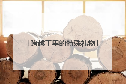 跨越千里的特殊礼物