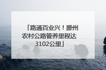 路通百业兴！滕州农村公路管养里程达3102公里
