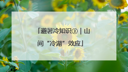 避暑冷知识③｜山间“冷湖”效应