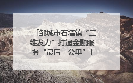 邹城市石墙镇“三维发力”打通金融服务“最后一公里”