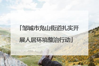 邹城市凫山街道扎实开展人居环境整治行动