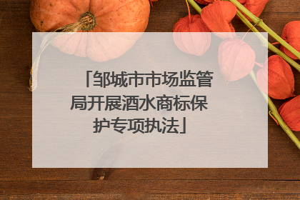 邹城市市场监管局开展酒水商标保护专项执法