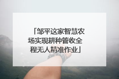 邹平这家智慧农场实现耕种管收全程无人精准作业