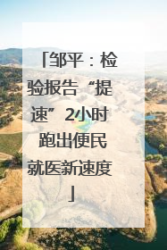 邹平：检验报告“提速”2小时 跑出便民就医新速度