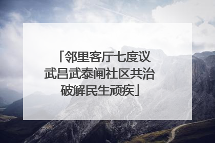 邻里客厅七度议 武昌武泰闸社区共治破解民生顽疾