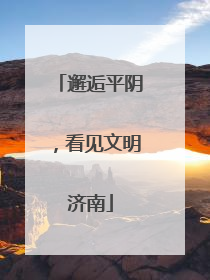 邂逅平阴，看见文明济南