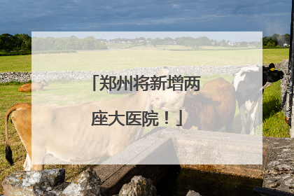 郑州将新增两座大医院！