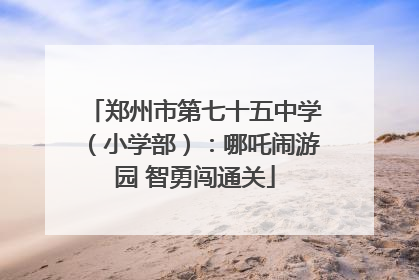 郑州市第七十五中学（小学部）：哪吒闹游园 智勇闯通关