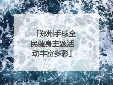 郑州手球全民健身主题活动丰富多彩