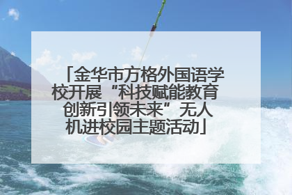 金华市方格外国语学校开展“科技赋能教育 创新引领未来”无人机进校园主题活动