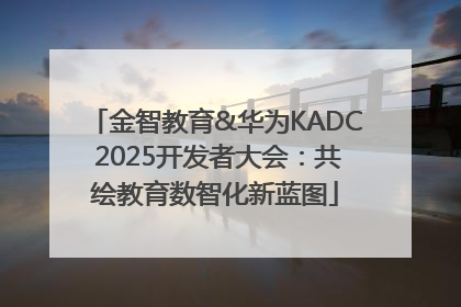 金智教育&华为KADC 2025开发者大会：共绘教育数智化新蓝图