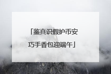 鉴真识假护币安 巧手香包迎端午