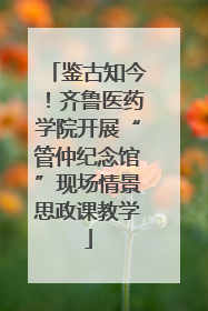 鉴古知今！齐鲁医药学院开展“管仲纪念馆”现场情景思政课教学