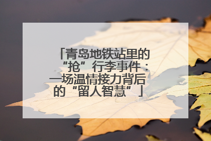 青岛地铁站里的“抢”行李事件：一场温情接力背后的“留人智慧”