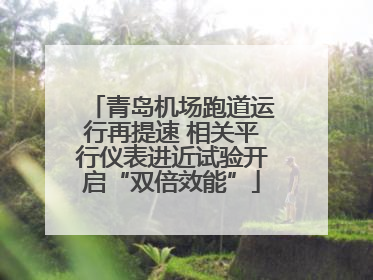 青岛机场跑道运行再提速 相关平行仪表进近试验开启“双倍效能”