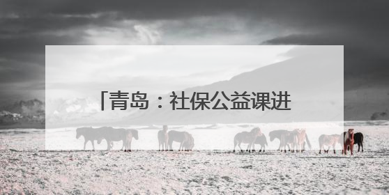 青岛：社保公益课进高校，助力毕业生走好职场“第一步”