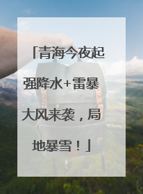 青海今夜起强降水+雷暴大风来袭，局地暴雪！