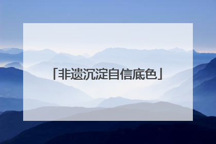 非遗沉淀自信底色