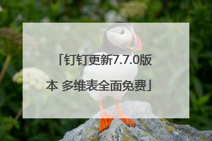钉钉更新7.7.0版本 多维表全面免费