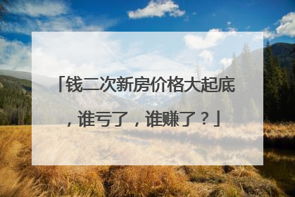 钱二次新房价格大起底，谁亏了，谁赚了？