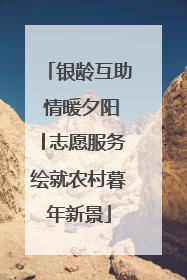 银龄互助 情暖夕阳│志愿服务绘就农村暮年新景